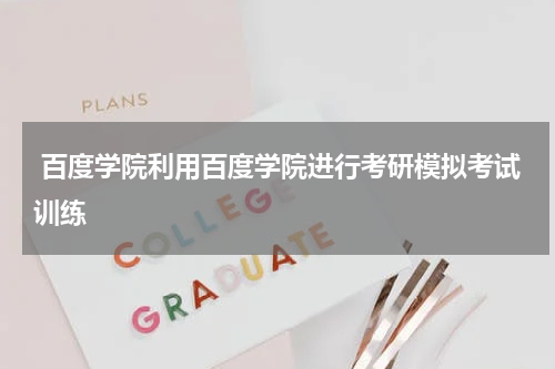  百度学院利用百度学院进行考研模拟考试训练