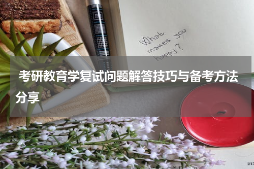  考研教育学复试问题解答技巧与备考方法分享