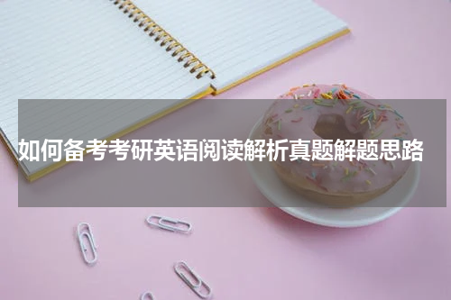  如何备考考研英语阅读解析真题解题思路