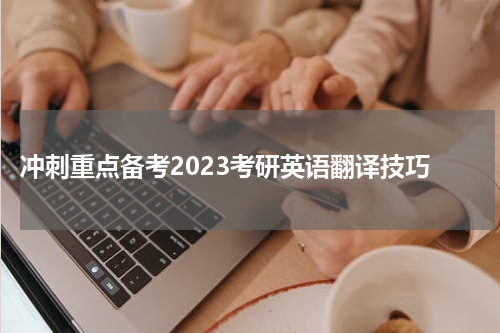  冲刺重点备考2023考研英语翻译技巧