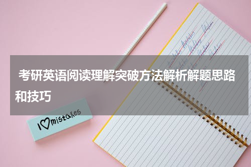  考研英语阅读理解突破方法解析解题思路和技巧