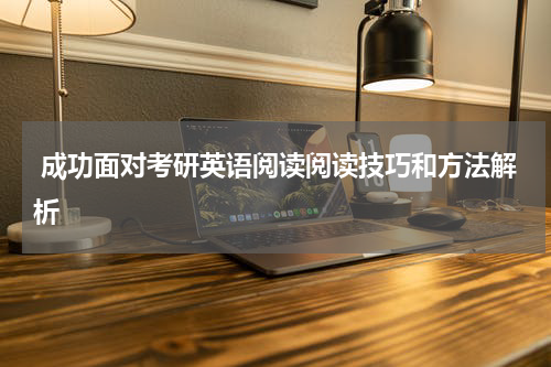  成功面对考研英语阅读阅读技巧和方法解析