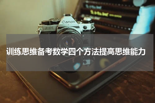  训练思维备考数学四个方法提高思维能力