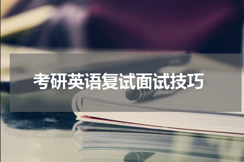  考研英语复试面试技巧