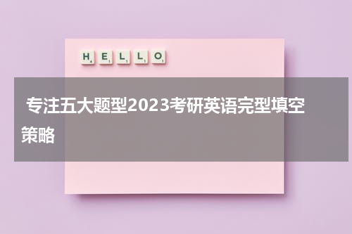  专注五大题型2023考研英语完型填空策略