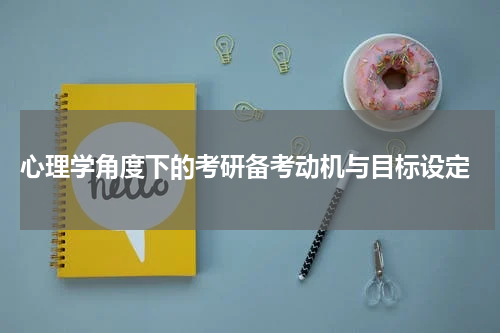  心理学角度下的考研备考动机与目标设定