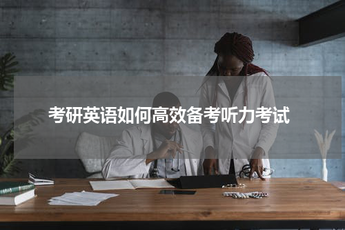  考研英语如何高效备考听力考试