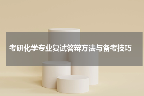  考研化学专业复试答辩方法与备考技巧