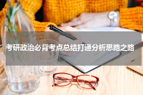  考研政治必背考点总结打通分析思路之路