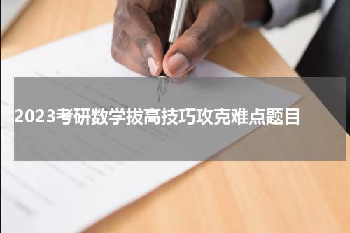  2023考研数学拔高技巧攻克难点题目