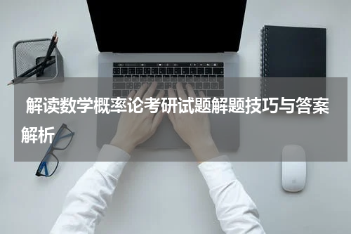  解读数学概率论考研试题解题技巧与答案解析