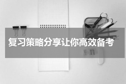  复习策略分享让你高效备考