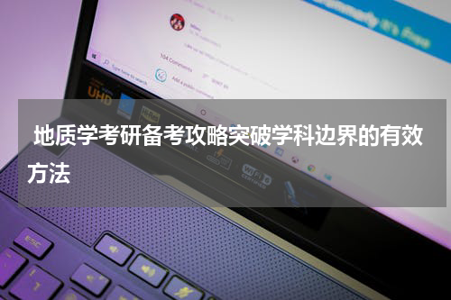  地质学考研备考攻略突破学科边界的有效方法