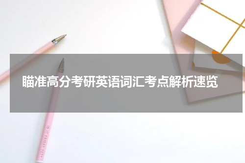  瞄准高分考研英语词汇考点解析速览