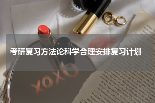  考研复习方法论科学合理安排复习计划