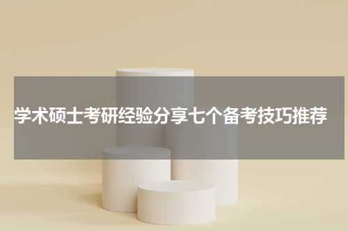  学术硕士考研经验分享七个备考技巧推荐