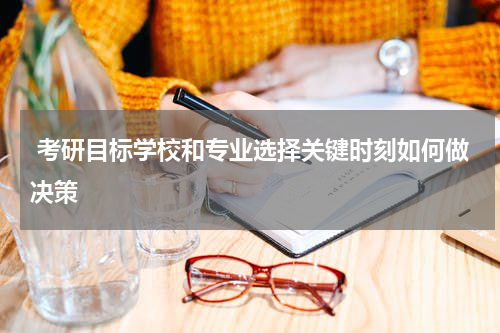  考研目标学校和专业选择关键时刻如何做决策
