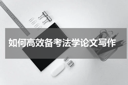  如何高效备考法学论文写作