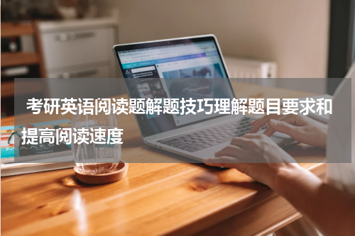  考研英语阅读题解题技巧理解题目要求和提高阅读速度