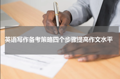  英语写作备考策略四个步骤提高作文水平