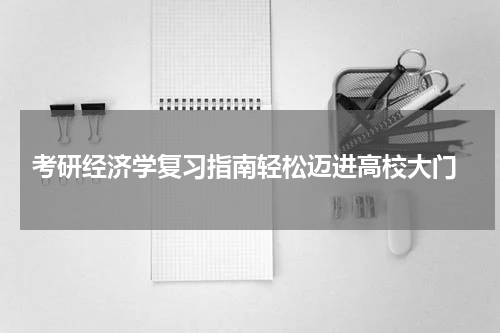  考研经济学复习指南轻松迈进高校大门
