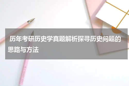  历年考研历史学真题解析探寻历史问题的思路与方法
