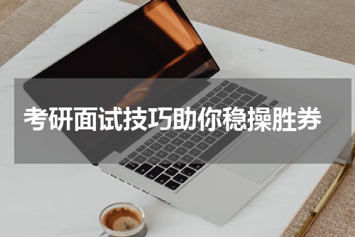 考研面试技巧助你稳操胜券