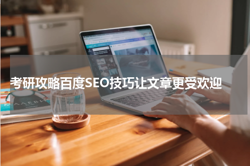  考研攻略百度SEO技巧让文章更受欢迎