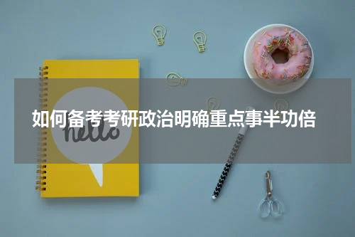  如何备考考研政治明确重点事半功倍