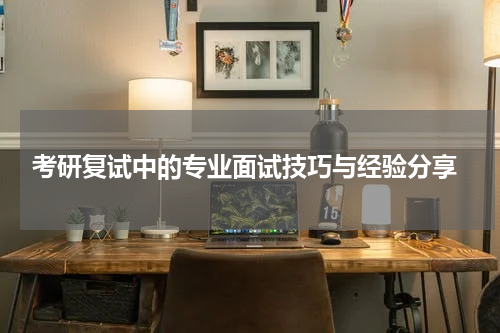  考研复试中的专业面试技巧与经验分享