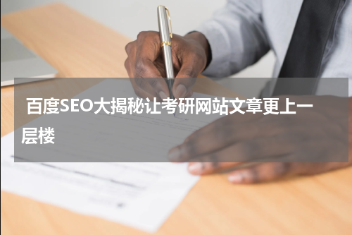  百度SEO大揭秘让考研网站文章更上一层楼