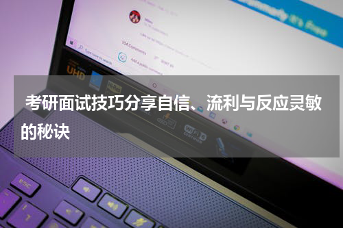  考研面试技巧分享自信、流利与反应灵敏的秘诀
