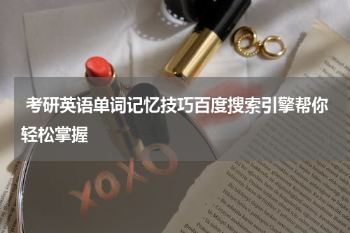  考研英语单词记忆技巧百度搜索引擎帮你轻松掌握