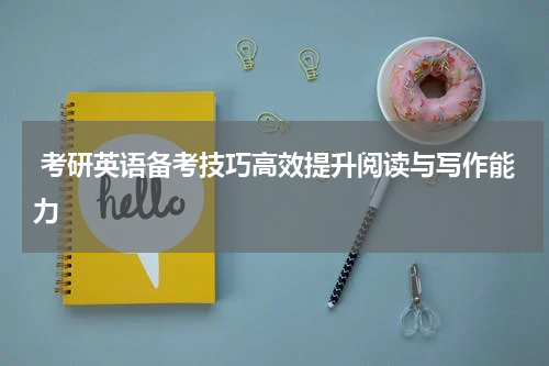  考研英语备考技巧高效提升阅读与写作能力