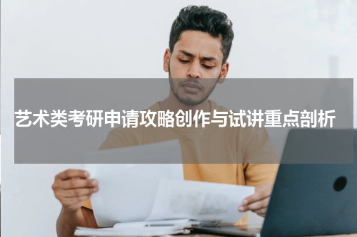  艺术类考研申请攻略创作与试讲重点剖析