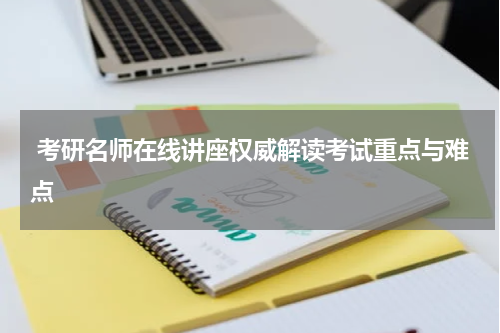 考研名师在线讲座权威解读考试重点与难点