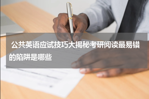  公共英语应试技巧大揭秘考研阅读最易错的陷阱是哪些