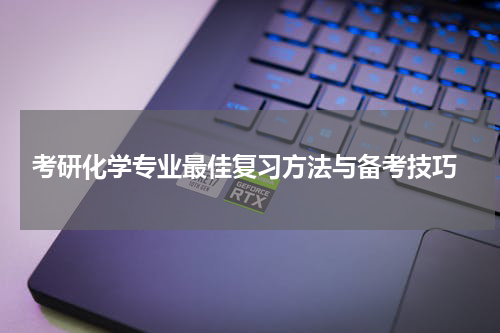  考研化学专业最佳复习方法与备考技巧