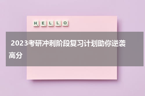  2023考研冲刺阶段复习计划助你逆袭高分
