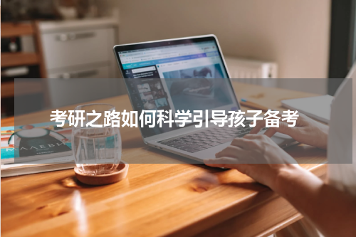  考研之路如何科学引导孩子备考