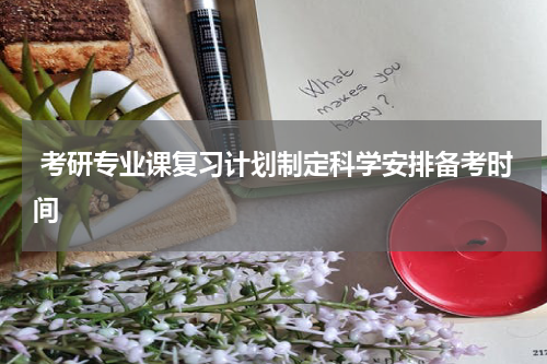  考研专业课复习计划制定科学安排备考时间