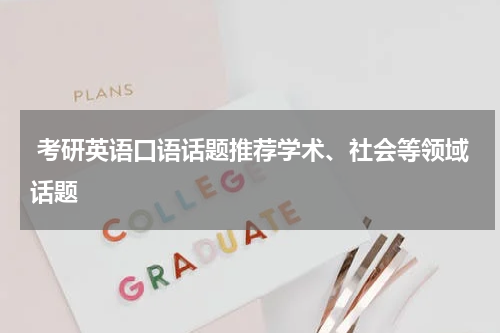  考研英语口语话题推荐学术、社会等领域话题