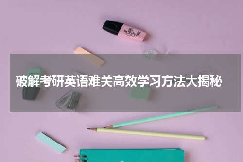  破解考研英语难关高效学习方法大揭秘