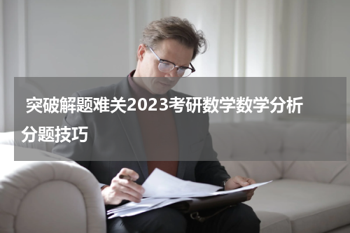  突破解题难关2023考研数学数学分析分题技巧