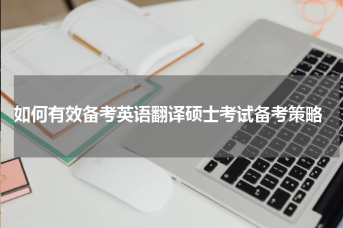  如何有效备考英语翻译硕士考试备考策略
