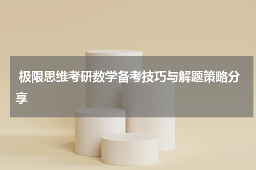  极限思维考研数学备考技巧与解题策略分享