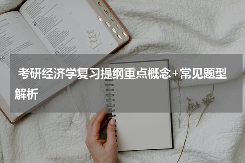  考研经济学复习提纲重点概念+常见题型解析
