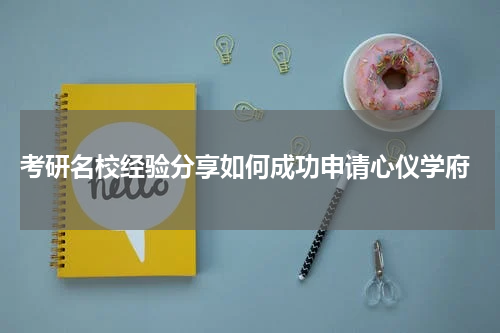  考研名校经验分享如何成功申请心仪学府