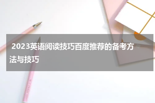  2023英语阅读技巧百度推荐的备考方法与技巧
