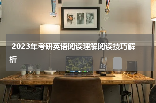 2023年考研英语阅读理解阅读技巧解析